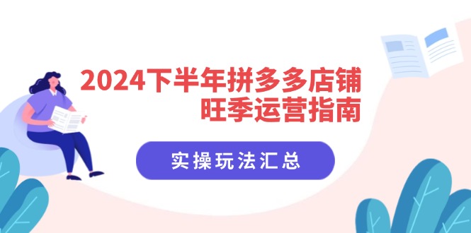 （11876期）2024下半年拼多多店铺旺季运营指南：实操玩法汇总（8节课）-创博项目库