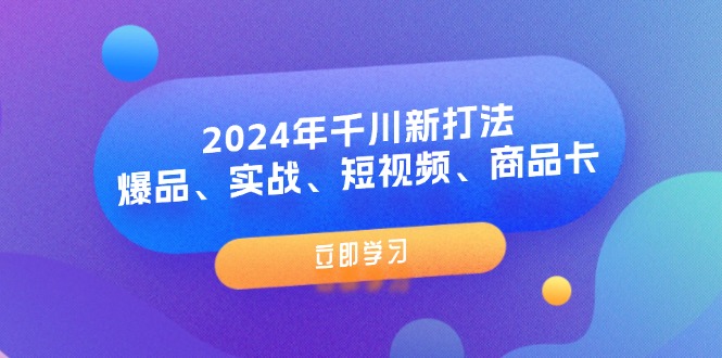 （11875期）2024年千川新打法：爆品、实战、短视频、商品卡（8节课）-创博项目库