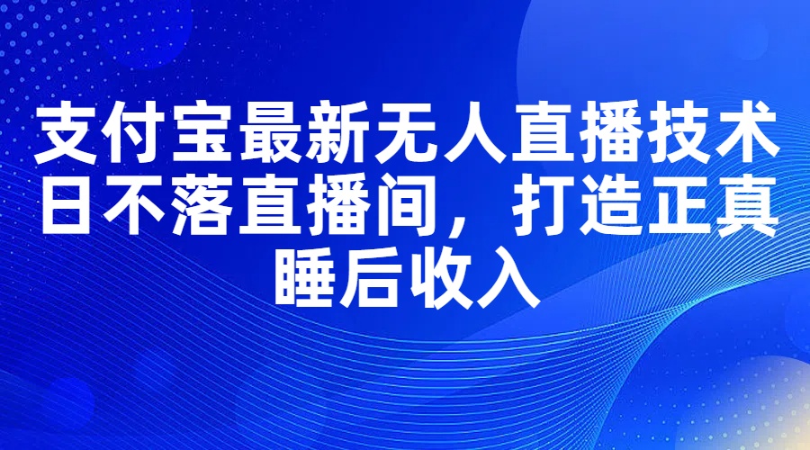 图片[1]-（11865期）支付宝最新无人直播技术，日不落直播间，打造正真睡后收入-创博项目库