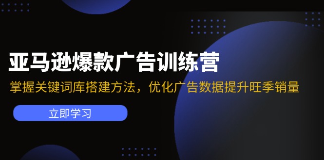 （11858期）亚马逊爆款广告训练营：掌握关键词库搭建方法，优化广告数据提升旺季销量-创博项目库