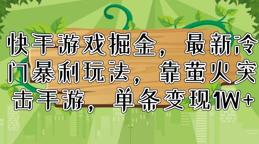 （11851期）快手游戏掘金，最新冷门暴利玩法，靠萤火突击手游，单条变现1W+-创博项目库