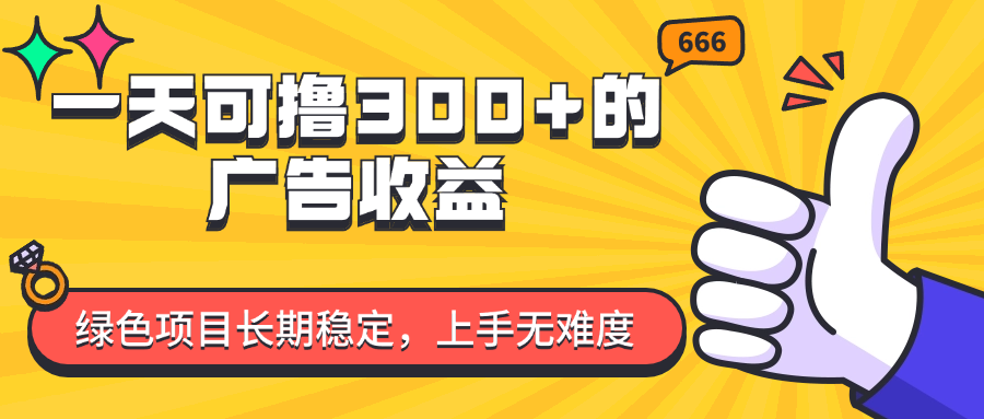 （11831期）一天可撸300+的广告收益，绿色项目长期稳定，上手无难度！-创博项目库