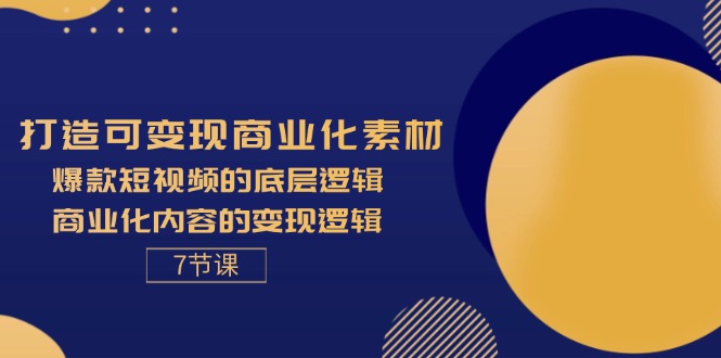 图片[1]-（11829期）打造可变现商业化素材，爆款短视频的底层逻辑，商业化内容的变现逻辑-7节-创博项目库