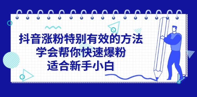 （11823期）抖音涨粉特别有效的方法，学会帮你快速爆粉，适合新手小白-创博项目库