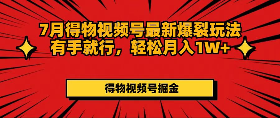 （11816期）7月得物视频号最新爆裂玩法有手就行，轻松月入1W+-创博项目库