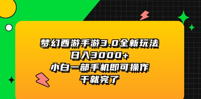 （11804期）梦幻西游手游3.0全新玩法，日入3000+，小白一部手机即可操作，干就完了-创博项目库