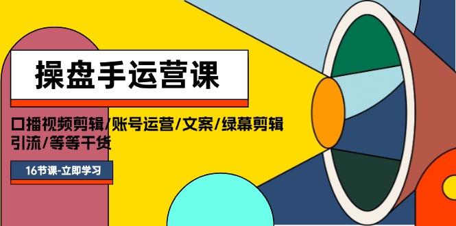 （11803期）操盘手运营课程：口播视频剪辑/账号运营/文案/绿幕剪辑/引流/干货/16节-创博项目库