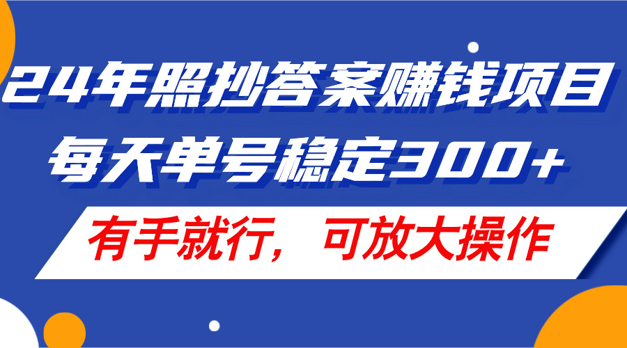 （11802期）24年照抄答案赚钱项目，每天单号稳定300+，有手就行，可放大操作-创博项目库