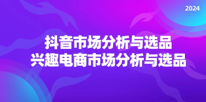 图片[1]-（11800期）2024抖音/市场分析与选品，兴趣电商市场分析与选品-创博项目库