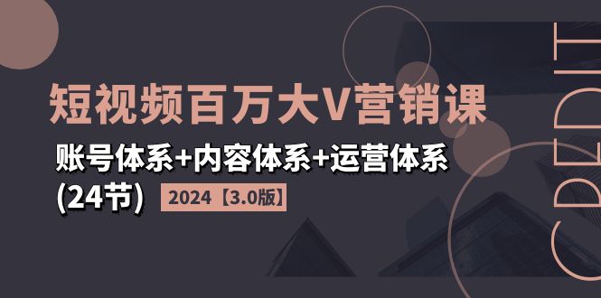 图片[1]-（11795期）2024短视频·百万大V营销课【3.0版】账号体系+内容体系+运营体系(24节)-创博项目库