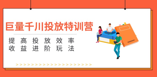 （11790期）巨量千川投放特训营：提高投放效率和收益进阶玩法（5节）-创博项目库