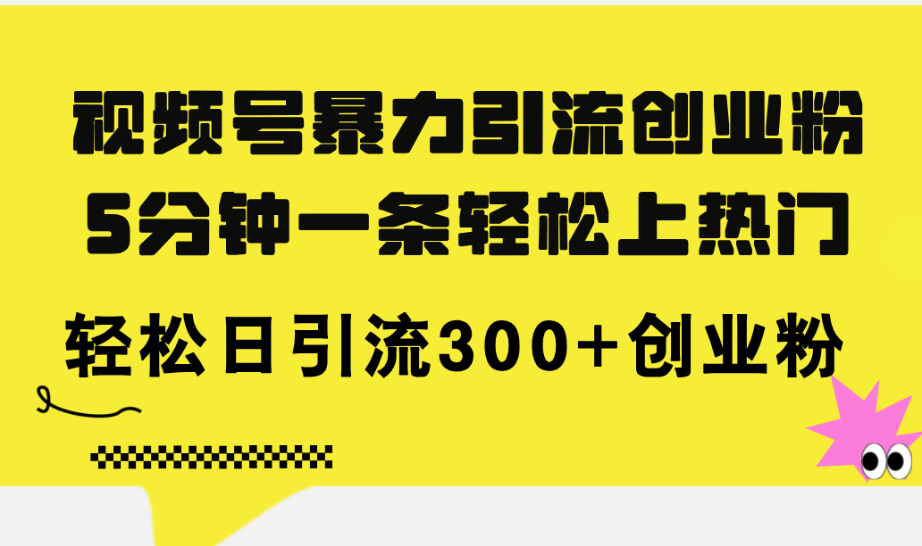 （11754期）视频号暴力引流创业粉，5分钟一条轻松上热门，轻松日引流300+创业粉-创博项目库