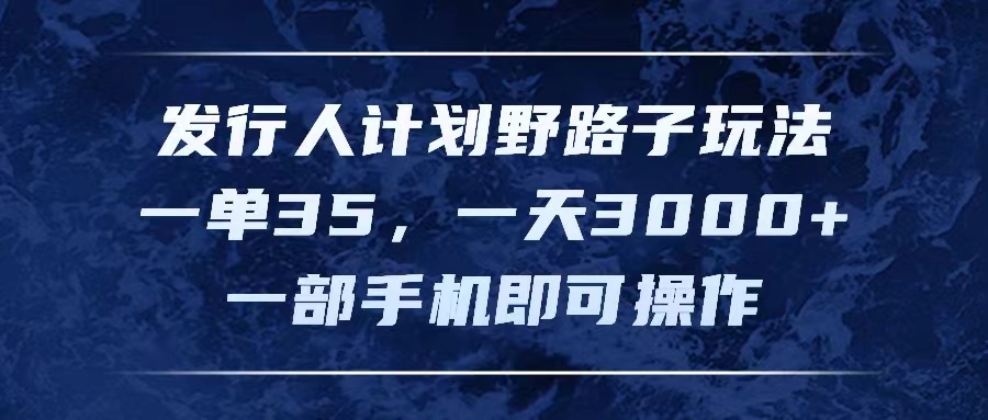 图片[1]-（11750期）发行人计划野路子玩法，一单35，一天3000+，一部手机即可操作-创博项目库