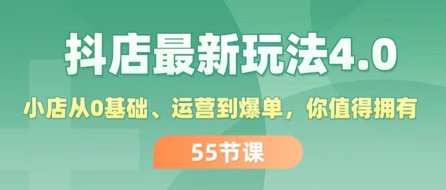 图片[1]-（11748期）抖店最新玩法4.0，小店从0基础、运营到爆单，你值得拥有（55节）-创博项目库