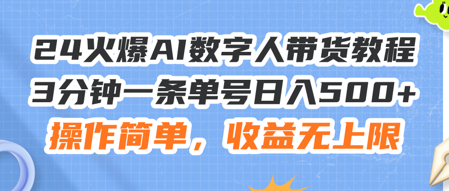 （11737期）24火爆AI数字人带货教程，3分钟一条单号日入500+，操作简单，收益无上限-创博项目库