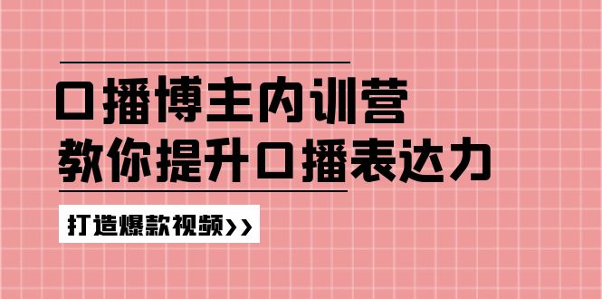 （11728期）口播博主内训营：百万粉丝博主教你提升口播表达力，打造爆款视频-创博项目库