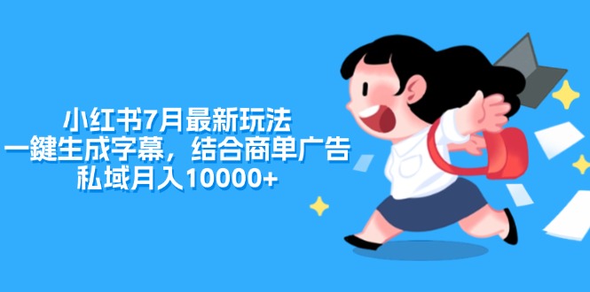 （11711期）小红书7月最新玩法，一鍵生成字幕，结合商单广告，私域月入10000+-创博项目库