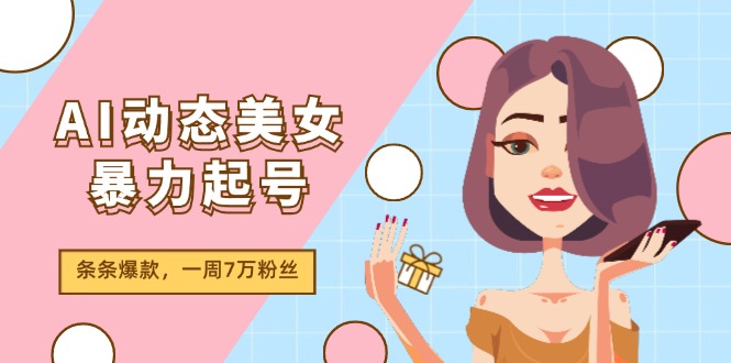 （11705期）AI动态美女暴力起号2.0，新赛道原创作品，条条爆款，一周7万粉丝-创博项目库