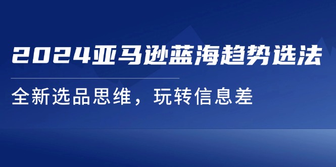 图片[1]-（11703期）2024亚马逊蓝海趋势选法，全新选品思维，玩转信息差-创博项目库