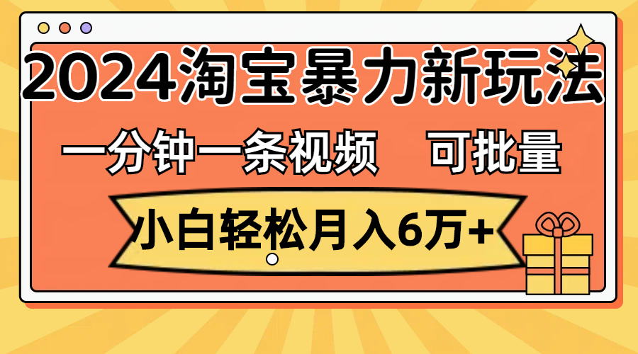 图片[1]-（11699期）一分钟一条视频，小白轻松月入6万+，2024淘宝暴力新玩法，可批量放大收益-创博项目库