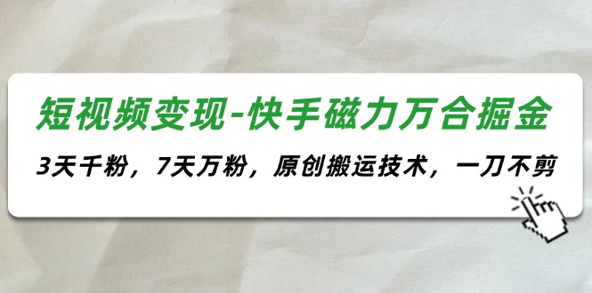 图片[1]-（11691期）短视频变现-快手磁力万合掘金，3天千粉，7天万粉，原创搬运技术，一刀不剪-创博项目库