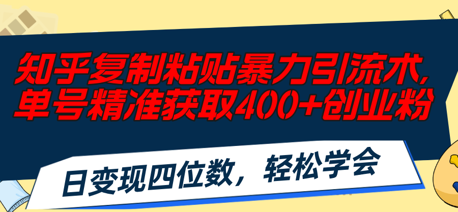 （11674期）知乎复制粘贴暴力引流术，单号精准获取400+创业粉，日变现四位数，轻松…-创博项目库