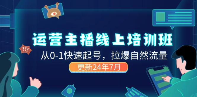 （11672期）2024运营 主播线上培训班，从0-1快速起号，拉爆自然流量 (更新24年7月)-创博项目库