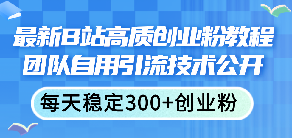 图片[1]-（11661期）最新B站高质创业粉教程，团队自用引流技术公开，每天稳定300+创业粉-创博项目库