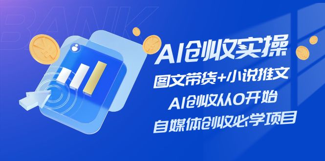 图片[1]-（11638期）AI创收实操—图文带货+小说推文，AI创收从0开始，自媒体创收必学项目-创博项目库