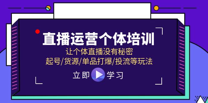 （11636期）直播运营个体培训，让个体直播没有秘密，起号/货源/单品打爆/投流等玩法-创博项目库