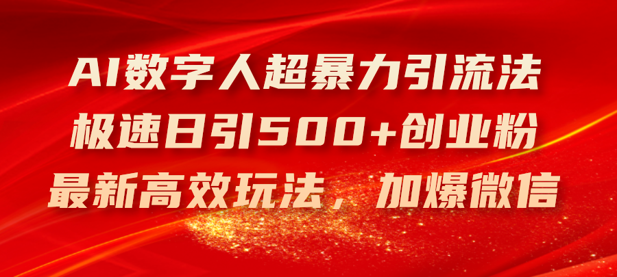 （11624期）AI数字人超暴力引流法，极速日引500+创业粉，最新高效玩法，加爆微信-创博项目库