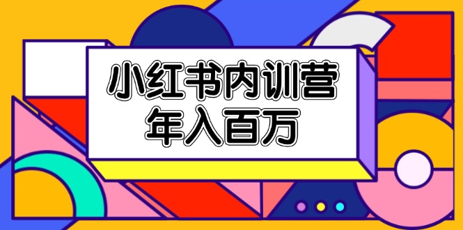 （11621期）小红书内训营，底层逻辑/定位赛道/账号包装/内容策划/爆款创作/年入百万-创博项目库