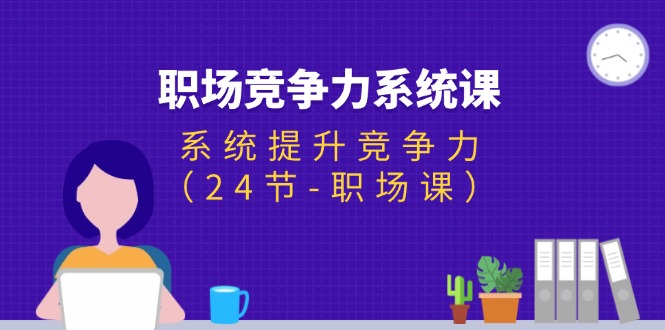 图片[1]-（11617期）职场-竞争力系统课：系统提升竞争力（24节-职场课）-创博项目库