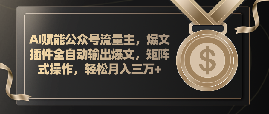 （11604期）AI赋能公众号流量主，插件输出爆文，矩阵式操作，轻松月入三万+-创博项目库