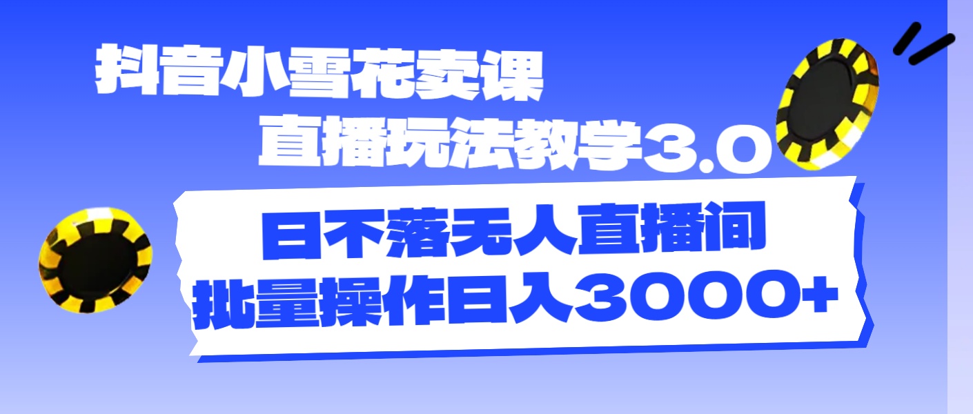 （11595期）抖音小雪花卖课直播玩法教学3.0，日不落无人直播间，批量操作日入3000+-创博项目库