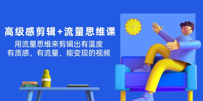 （11589期）高级感 剪辑+流量思维：用流量思维剪辑出有温度/有质感/有流量/能变现视频-创博项目库