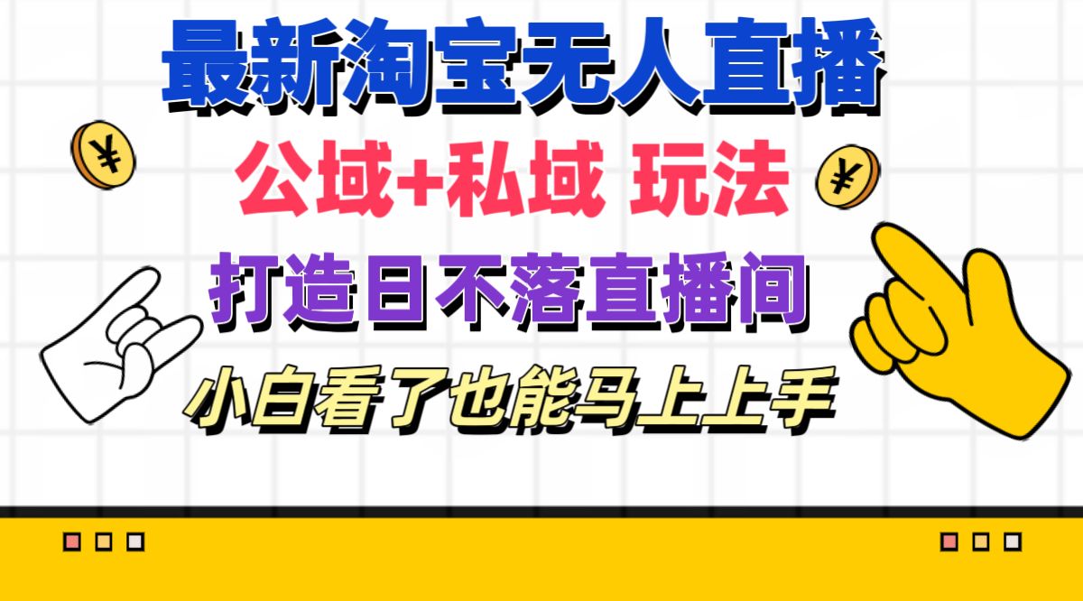 图片[1]-（11586期）最新淘宝无人直播 公域+私域玩法打造真正的日不落直播间 小白看了也能…-创博项目库