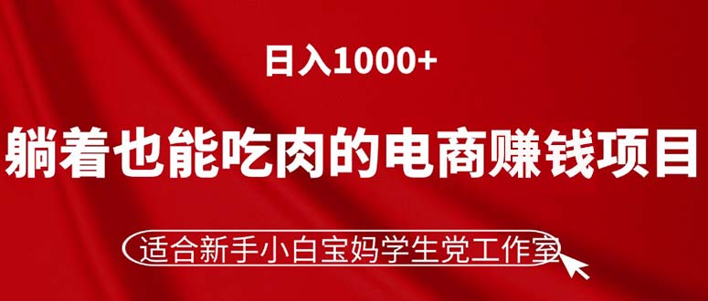 （11571期）躺着也能吃肉的电商赚钱项目，日入1000+，适合新手小白宝妈学生党工作室-创博项目库