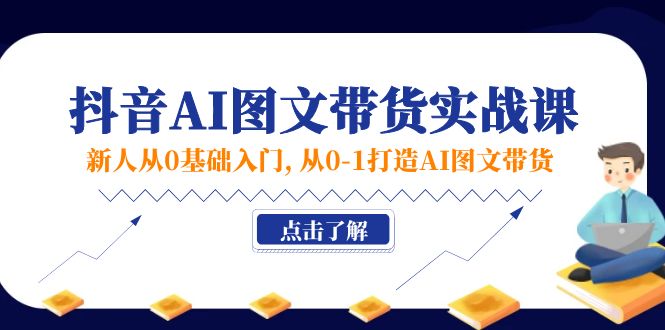 （11567期）新人从0基础入门，抖音-AI图文带货实战课，从0-1打造AI图文带货-创博项目库