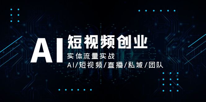 （11566期）AI短视频创业，实体流量实战，AI/短视频/直播/私域/团队-创博项目库