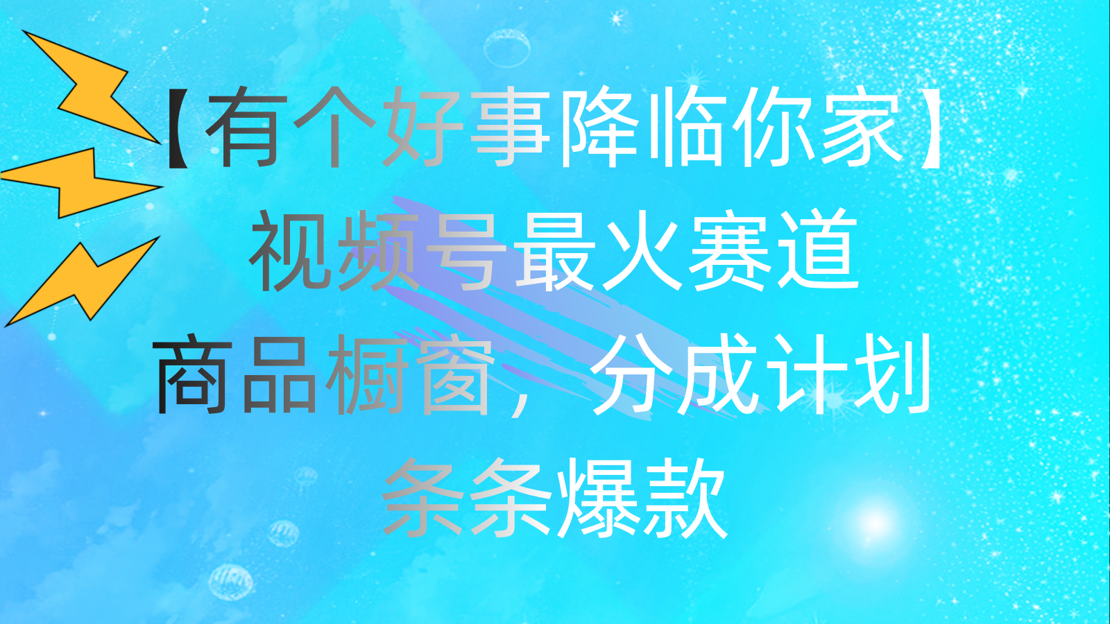 （11564期）有个好事 降临你家：视频号最火赛道，商品橱窗，分成计划 条条爆款，每…-创博项目库