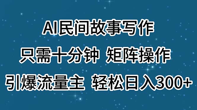 （11559期）AI民间故事写作，只需十分钟，矩阵操作，引爆流量主，轻松日入300+-创博项目库