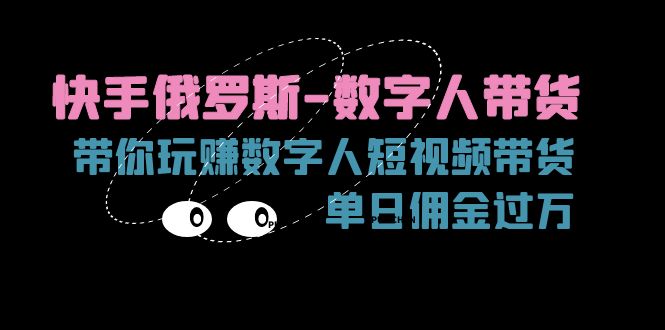 （11553期）快手俄罗斯-数字人带货，带你玩赚数字人短视频带货，单日佣金过万-创博项目库