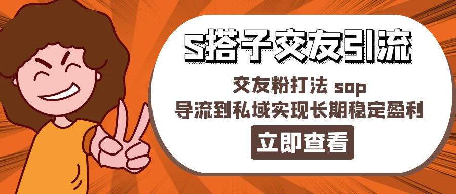 （11548期）某收费888-S搭子交友引流，交友粉打法 sop，导流到私域实现长期稳定盈利-创博项目库