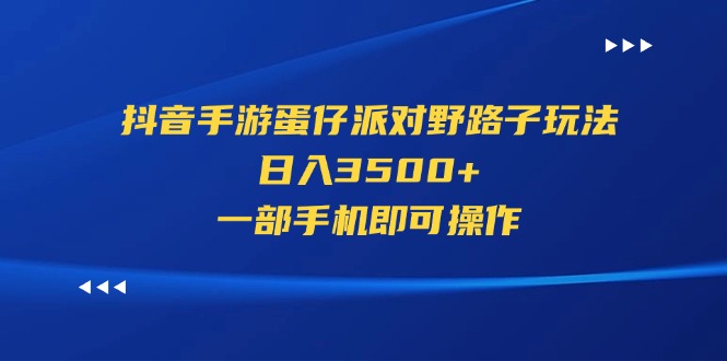 （11539期）抖音手游蛋仔派对野路子玩法，日入3500+，一部手机即可操作-创博项目库