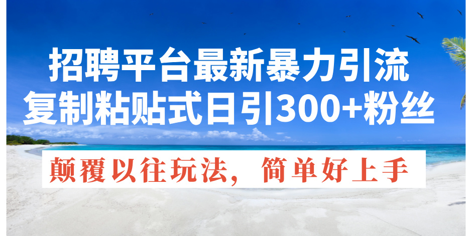 （11538期）招聘平台最新暴力引流，复制粘贴式日引300+粉丝，颠覆以往垃圾玩法，简…-创博项目库