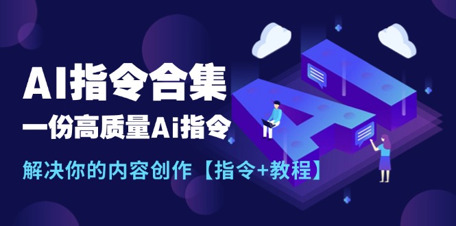 （11536期）最新AI指令合集，一份高质量Ai指令，解决你的内容创作【指令+教程】-创博项目库