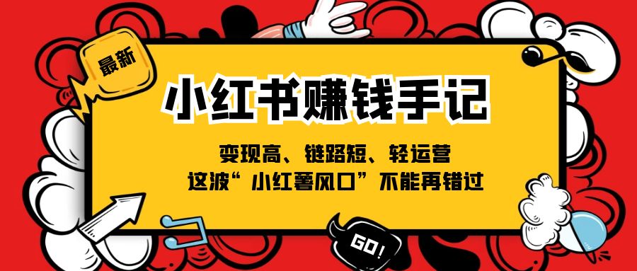 （11531期）小红书-赚钱手记，变现高、链路短、轻运营，这波“小红薯风口”不能再错过-创博项目库