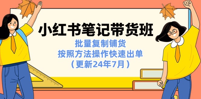 图片[1]-（11529期）小红书笔记-带货班：批量复制铺货，按照方法操作快速出单（更新24年7月）-创博项目库