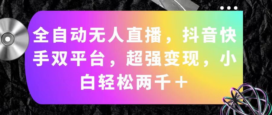 （11523期）全自动无人直播，抖音快手双平台，超强变现，小白轻松两千＋-创博项目库